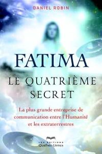 Fatima, le quatrième secret. La plus grande entreprise de communication entre l'humanité et les extr - Robin Daniel - Solal Philippe