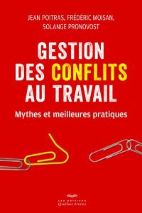 Gestion des conflits au travail. Mythes et meilleures pratiques - Poitras Jean - Moisan Frédéric - Pronovost Solange