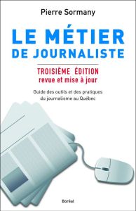 Le métier de journaliste. Guide des outils et des pratiques du journalisme au Québec, 3e édition rev - Sormany Pierre