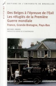 Des Belges à l'épreuve de l'exil. Les réfugiés de la Première Guerre mondiale en France, en Angleter - Amara Michaël