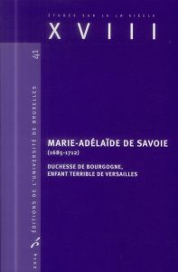 XVIII N° 41/2014 : Marie-Adelaïde de Savoie (1685-1712). Duchesse de Bourgogne, enfant terrible de V - André Valérie - D'Hainaut-Zveny Brigitte - Preyat