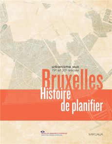 Bruxelles, histoire de planifier. Urbanisme aux 19e et 20e siècles - De Beule Michel