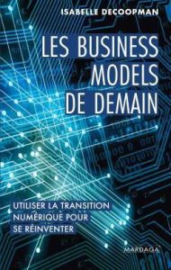 Les business models de demain. Utiliser la transition numérique pour se réinventer - Decoopman Isabelle - Ghuilhon Alice