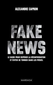 Fake news. Le guide pour repérer la désinformation et éviter de tomber dans les pièges - Capron Alexandre - Mendès France Tristan