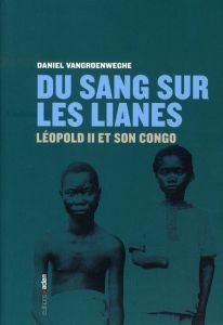 Du sang sur les lianes. Léopold II et son Congo, Edition revue et corrigée - Vangroenweghe Daniel