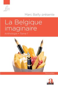 La Belgique imaginaire. Anthologie Tome 1 - Bailly Marc
