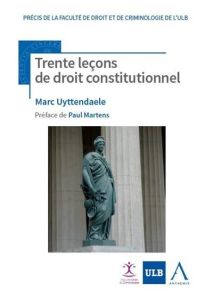 Trente lecons de droit constitutionnel. 3e édition - Uyttendaele Marc