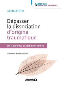 Dépasser la dissociation d'origine traumatique. Soi fragmenté et aliénation interne - Fisher Janina - Baillet Julien