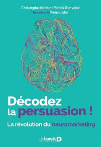 Décodez la persuasion ! La révolution du neuromarketing - Morin Christophe - Renvoisé Patrick - Jallat Frédé