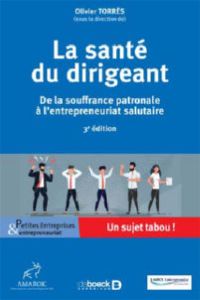 La santé du dirigeant. De la souffrance patronale à l'entrepreneuriat salutaire, 3e édition - Torrès Olivier