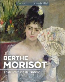 Berthe Morisot. La délicatesse de l'intime - Alice Fabienne
