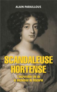 Scandaleuse Hortense. L'incroyable vie de la duchesse de Mazarin - Paraillous Alain