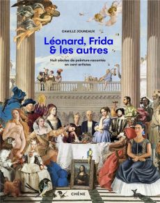 Léonard, Vincent, Frida & les autres. Huit siècles de peinture racontées en cent artistes - Jouneaux Camille