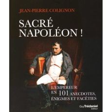 Sacré Napoléon ! L'Empereur en 101 anecdotes, énigmes et facéties - Colignon Jean-Pierre - Turier Claude