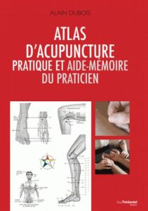 Atlas d'acupuncture pratique et aide-mémoire du praticien - Dubois Alain