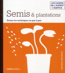 Semis & plantations. Toutes les techniques en pas à pas - Mathias Xavier - Tellier Loïc