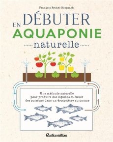 Débuter en aquaponie naturelle - Petitet-Gosgnach François - Teletchea Fabrice