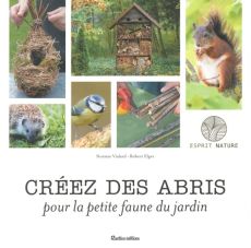 Créez des abris pour la petite faune du jardin - Vialard Noémie - Elger Robert