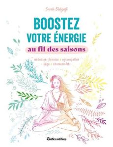 Boostez votre énergie au fil des saisons. Médecine chinoise, naturopathie, yoga, chamanisme - Stulzaft Sarah - Alzieu Alexandra