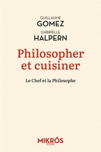 Philosopher et cuisiner : un mélange exquis - Gomez Guillaume - Halpern Gabrielle
