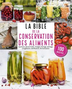La Bible de la conservation des aliments. Saumure, alcool, huile, vinaigre, fumage, séchage, congéla - Delvaille Alice