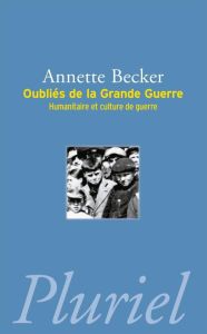 Oubliés de la Grande Guerre. Humanitaire et culture de guerre (1914-1918) - Becker Annette