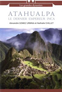 Atahualpa. Le dernier empereur inca - Gomez Urbina Alexandre - Chillet Nathalie