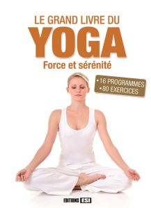 Le grand livre du yoga. Force et sérénité - Godard Sophie - Sarnavska Irina