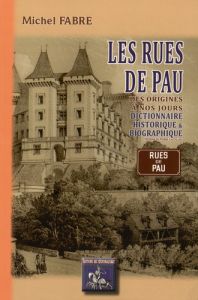 Les rues de Pau des origines à nos jours. Dictionnaire historique & biographique - Fabre Michel