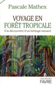 Voyage en forêt tropicale. A la découverte d'un héritage menacé - Mathex Pascale