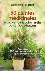 50 plantes médicinales à cultiver dans votre jardin ou sur votre balcon. Avec plus de 100 remèdes na - Gruffat Xavier - Magnollay Paul-Alain
