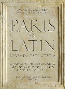 Paris en latin. Grands et petits secrets des inscriptions latines dans la capitale - Gauthier Laurence - Zorlu Jacqueline