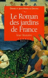 LE ROMAN DES JARDINS DE FRANCE. Leur histoire - Le Dantec Jean-Pierre - Le Dantec Denise