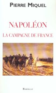 Napoléon. La campagne de France - Miquel Pierre