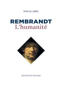 Rembrandt, l'humanité - Amel Pascal