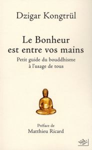 Le Bonheur est entre vos mains. Petit guide du bouddhisme à l'usage de tous - Kongtrül Dzigar - Ricard Matthieu - Busquet Cariss
