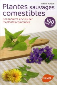 Plantes sauvages comestibles. Reconnaître et cuisiner 35 plantes communes - Hunault Isabelle