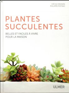 Les plantes succulentes. Belles et faciles à vivre pour la maison - Moisan Cécile - Potino Philippe