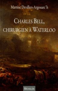 Charles Bell, chirurgien à Waterloo - Devillers-Argouarc'h Martine