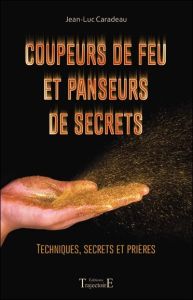 Coupeurs de feu et panseurs de secrets. Techniques, secrets et prières - Caradeau Jean-Luc