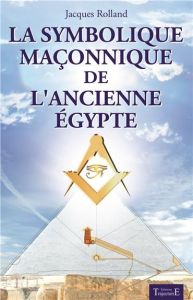 La symbolique maçonnique de l'ancienne Egypte - Jacques Rolland