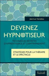 Devenez hypnotiseur. Techniques secrètes d'apprentissage et d'entraînement - Stratégies pour la thér - Caradeau Jean-Luc