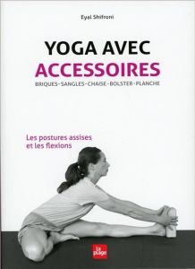 Yoga avec accessoires. Les postures assises et les flexions - Shifroni Eyal - Sela Michael - Bloch Yael