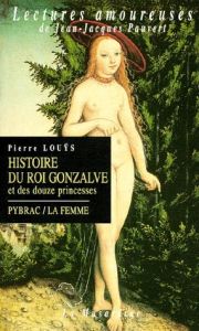 Histoire du roi Gonzalve et des douze princesses. Pybrac. La femme. Roman, 261 quatrains, poème - Louÿs Pierre