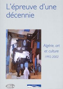 L'épreuve d'une décennie. Algérie, Art et culture 1992-2002 - Chaulet-Achour Christiane - Belaskri Yahia - Hadj-