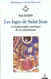 Les loges de Saint-Jean et la philosophie ésotérique de la connaissance - Naudon Paul