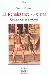 La Renaissance - 1492-1598. Civilisation et barbarie - Cottret Bernard