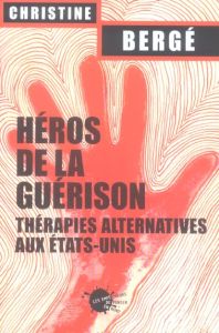 HEROS DE LA GUERISON. THERAPIES ALTERNATIVES AUX ETATS-UNIS - Bergé Christine