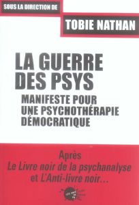 LA GUERRE DES PSYS. MANIFESTE POUR UNE PSYCHOTHERAPIE DEMOCRATIQUE - Nathan Tobie