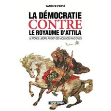LA DEMOCRATIE CONTRE LE ROYAUME D'ATTILA - LE MONDE LIBERAL AU DEFI DES VIOLENCES RADICALES - PROST YANNICK